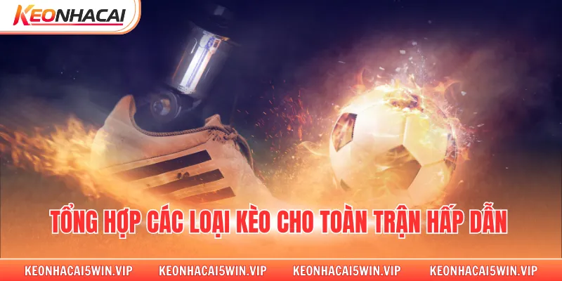 Tổng hợp các loại kèo cho toàn trận hấp dẫn